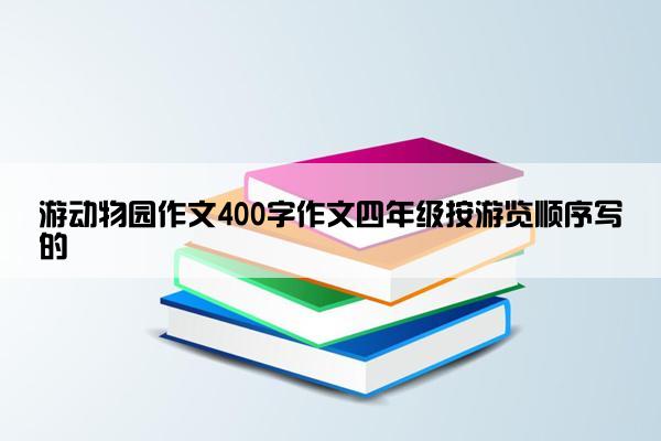 游动物园作文400字作文四年级按游览顺序写的