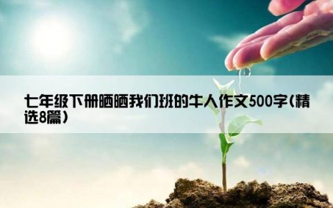 七年级下册晒晒我们班的牛人作文500字(精选8篇)