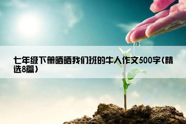 七年级下册晒晒我们班的牛人作文500字(精选8篇)