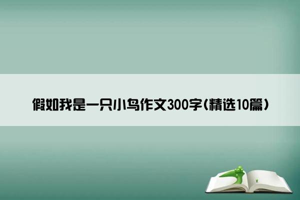 假如我是一只小鸟作文300字(精选10篇)