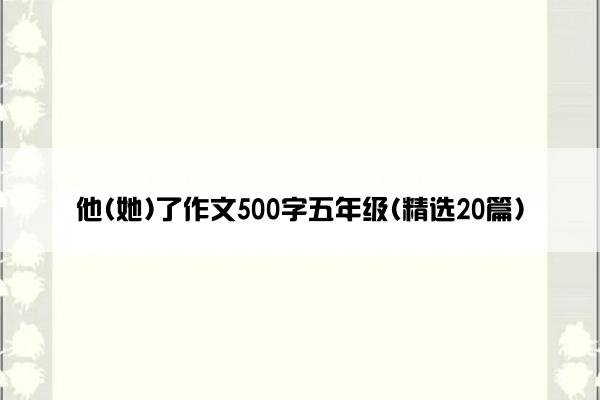 他(她)了作文500字五年级(精选20篇)