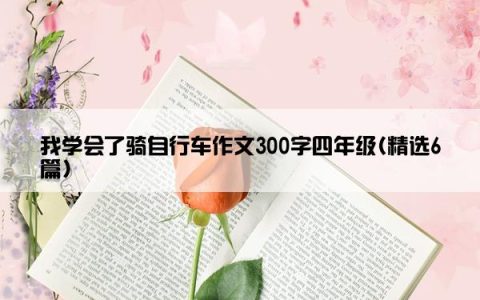 我学会了骑自行车作文300字四年级(精选6篇)