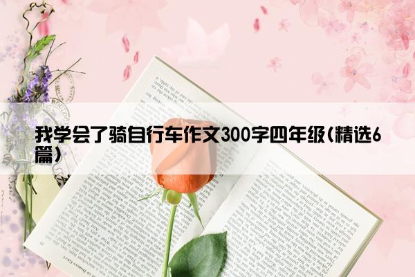 我学会了骑自行车作文300字四年级(精选6篇)