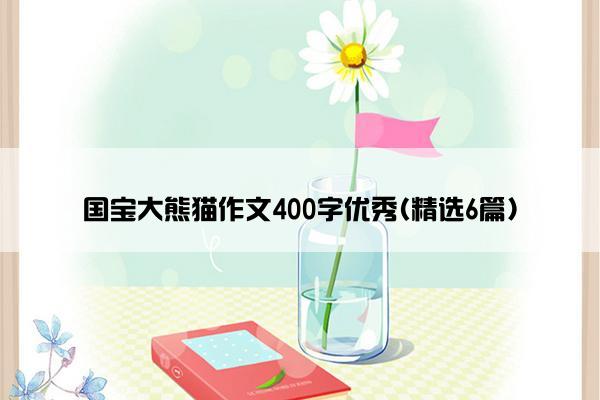 国宝大熊猫作文400字优秀(精选6篇)