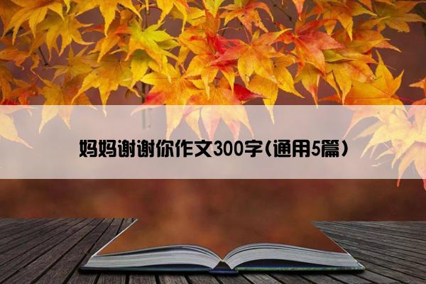 妈妈谢谢你作文300字(通用5篇)