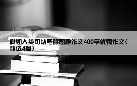 假如人类可以冬眠想象作文400字优秀作文(精选4篇)