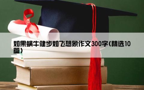 如果蜗牛健步如飞想象作文300字(精选10篇)