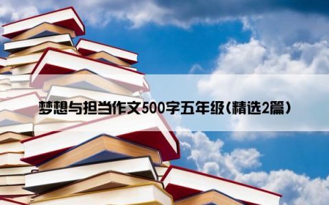 梦想与担当作文500字五年级(精选2篇)