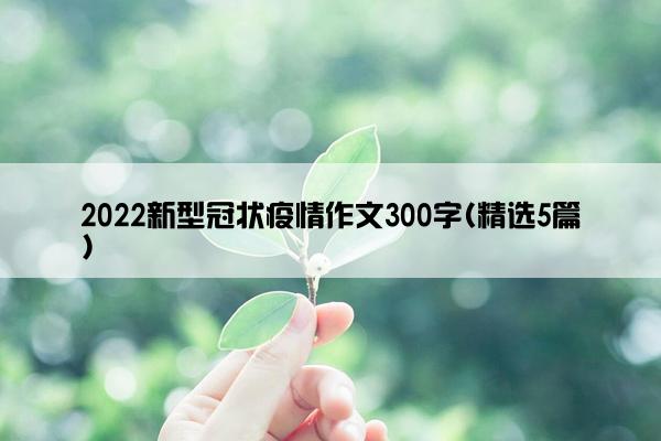 2022新型冠状疫情作文300字(精选5篇)