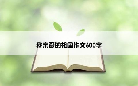 我亲爱的祖国作文600字