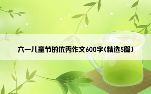 六一儿童节的优秀作文600字(精选5篇)