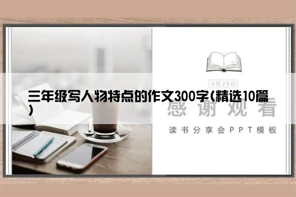 三年级写人物特点的作文300字(精选10篇)