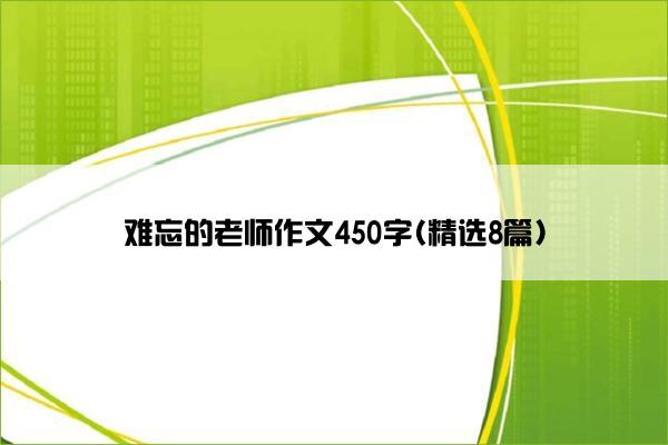 难忘的老师作文450字(精选8篇)