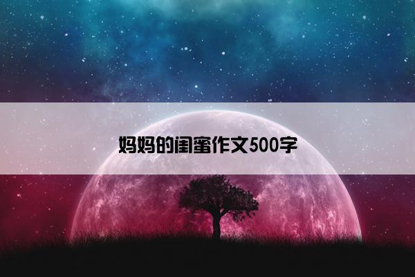 妈妈的闺蜜作文500字