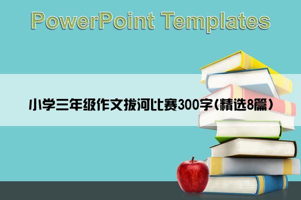 小学三年级作文拔河比赛300字(精选8篇)