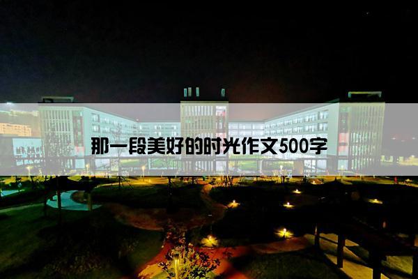 那一段美好的时光作文500字