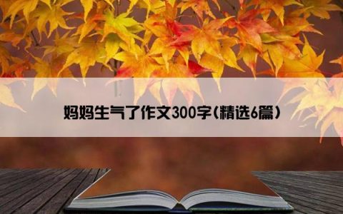 妈妈生气了作文300字(精选6篇)