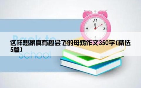 这样想象真有趣会飞的母鸡作文350字(精选5篇)
