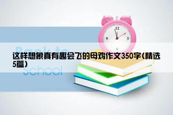 这样想象真有趣会飞的母鸡作文350字(精选5篇)