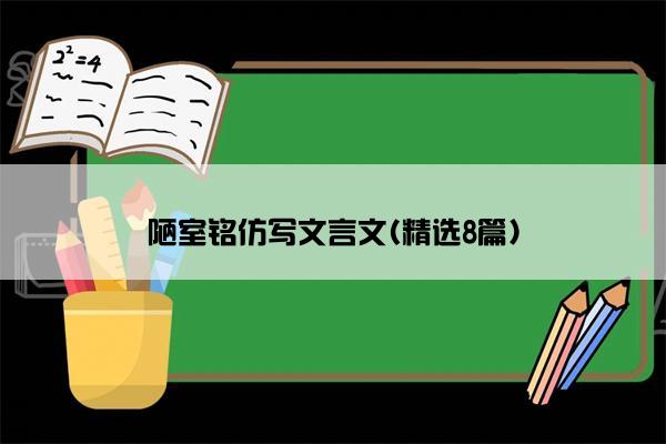 陋室铭仿写文言文(精选8篇)