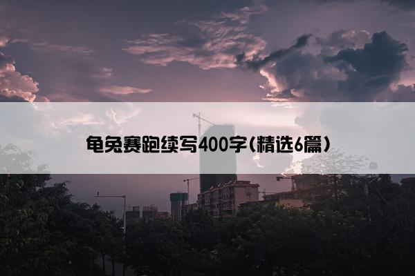 龟兔赛跑续写400字(精选6篇)