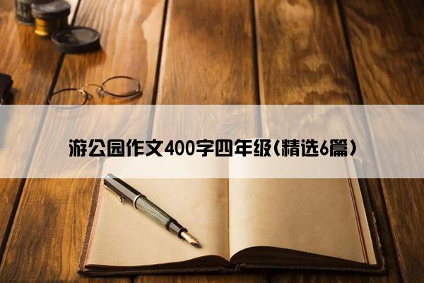 游公园作文400字四年级(精选6篇)