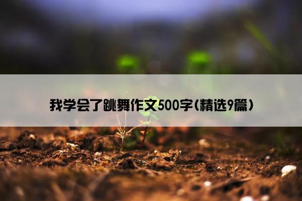 我学会了跳舞作文500字(精选9篇)