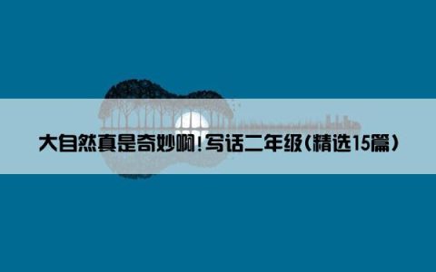 大自然真是奇妙啊!写话二年级(精选15篇)