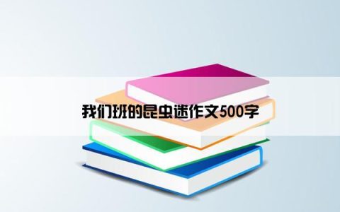 我们班的昆虫迷作文500字