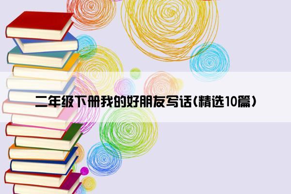 二年级下册我的好朋友写话(精选10篇)