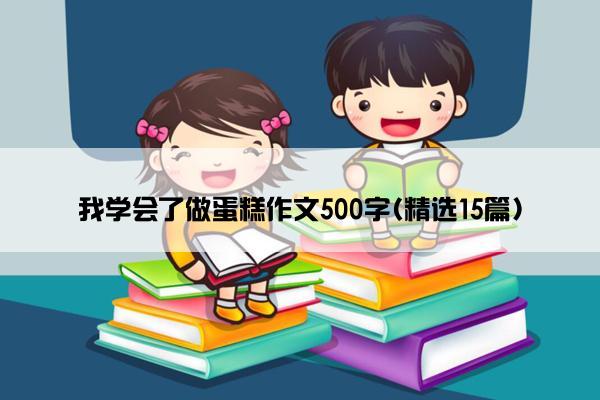 我学会了做蛋糕作文500字(精选15篇)