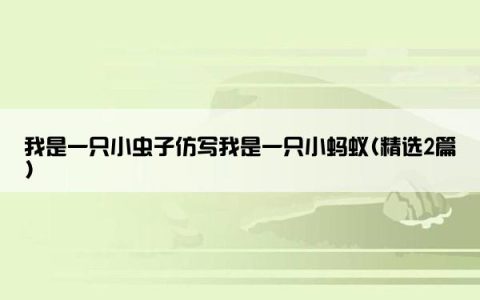 我是一只小虫子仿写我是一只小蚂蚁(精选2篇)