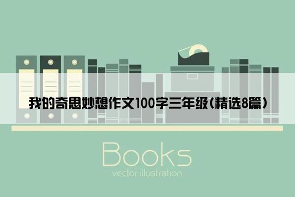 我的奇思妙想作文100字三年级(精选8篇)