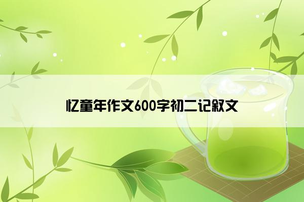 忆童年作文600字初二记叙文