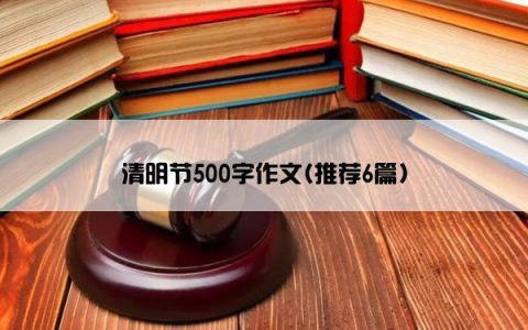 清明节500字作文(推荐6篇)