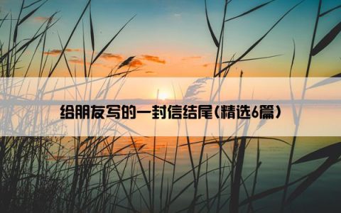 给朋友写的一封信结尾(精选6篇)