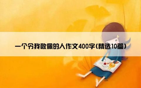 一个令我敬佩的人作文400字(精选10篇)