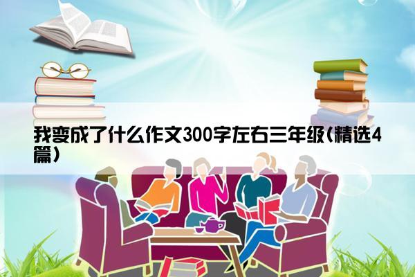 我变成了什么作文300字左右三年级(精选4篇)