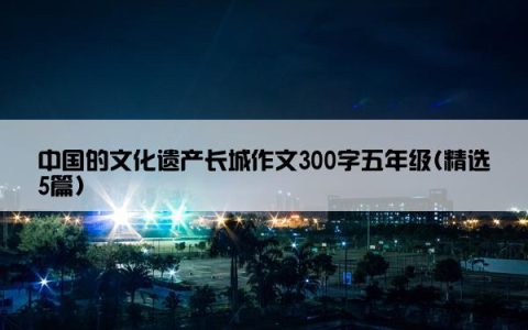 中国的文化遗产长城作文300字五年级(精选5篇)