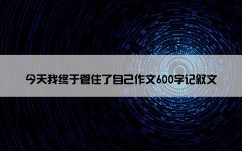 今天我终于管住了自己作文600字记叙文
