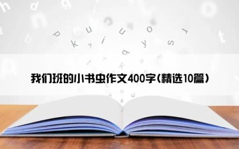 我们班的小书虫作文400字(精选10篇)