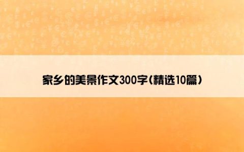 家乡的美景作文300字(精选10篇)