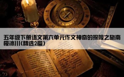 五年级下册语文第六单元作文神奇的探险之旅南极冰川(精选2篇)