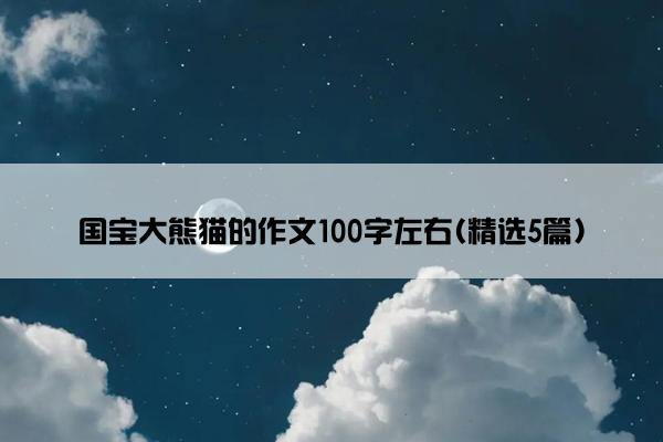 国宝大熊猫的作文100字左右(精选5篇)