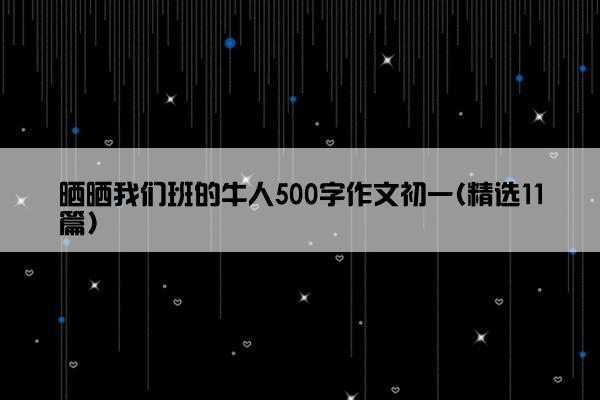 晒晒我们班的牛人500字作文初一(精选11篇)