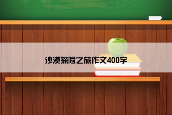 沙漠探险之旅作文400字