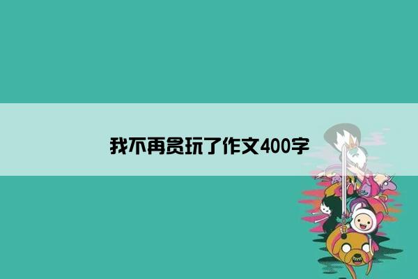 我不再贪玩了作文400字