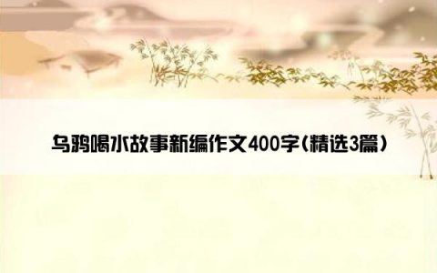 乌鸦喝水故事新编作文400字(精选3篇)