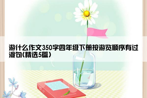 游什么作文350字四年级下册按游览顺序有过渡句(精选5篇)