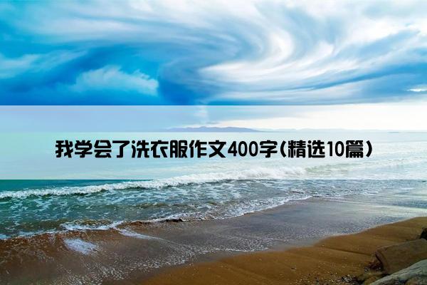 我学会了洗衣服作文400字(精选10篇)